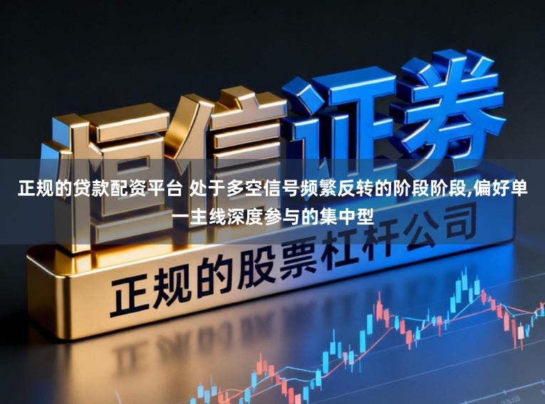 正规的贷款配资平台 处于多空信号频繁反转的阶段阶段，偏好单一主线深度参与的集中型