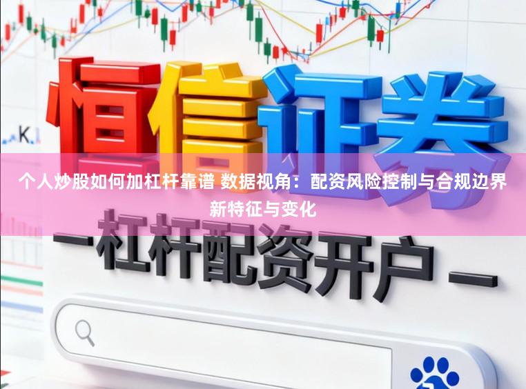 个人炒股如何加杠杆靠谱 数据视角:配资风险控制与合规边界新特征与变化