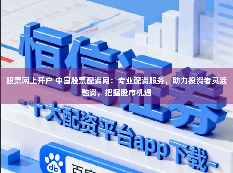 股票网上开户 中国股票配资网:专业配资服务,助力投资者灵活融资,把握股市机遇