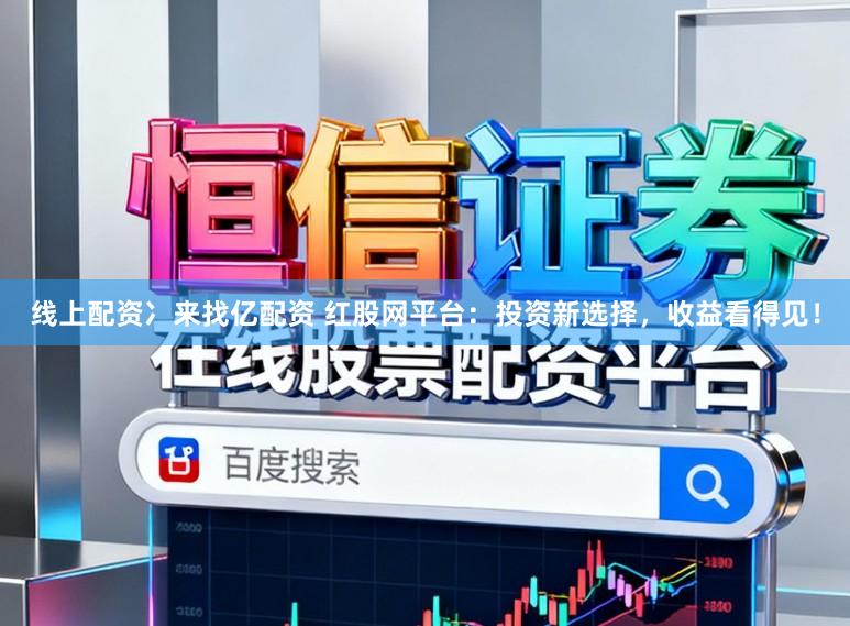 线上配资冫来找亿配资 红股网平台：投资新选择，收益看得见！