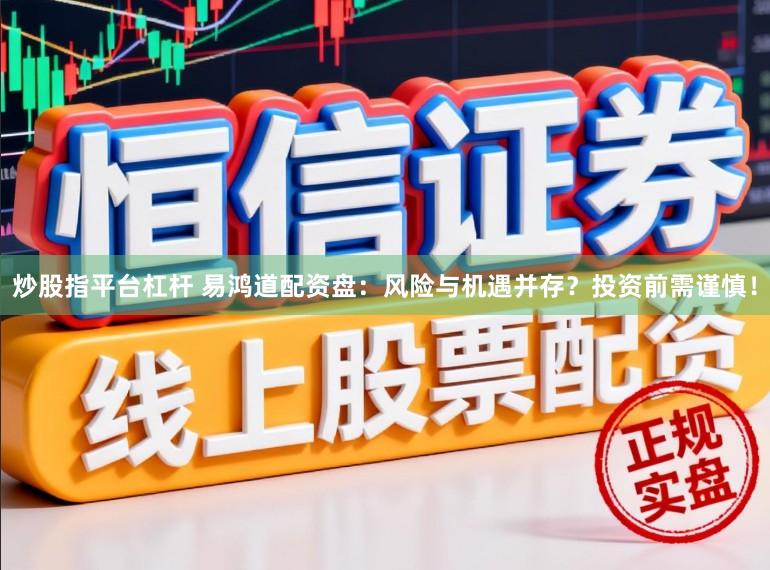 炒股指平台杠杆 易鸿道配资盘:风险与机遇并存?投资前需谨慎!