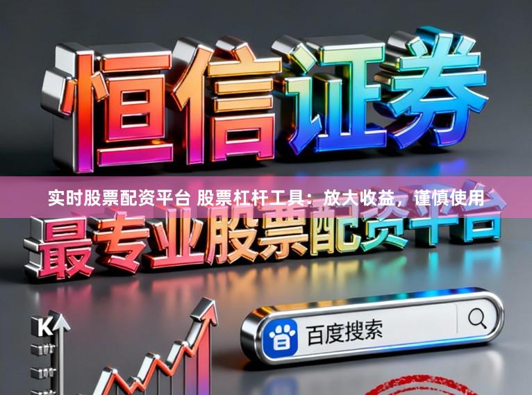 实时股票配资平台 股票杠杆工具:放大收益,谨慎使用