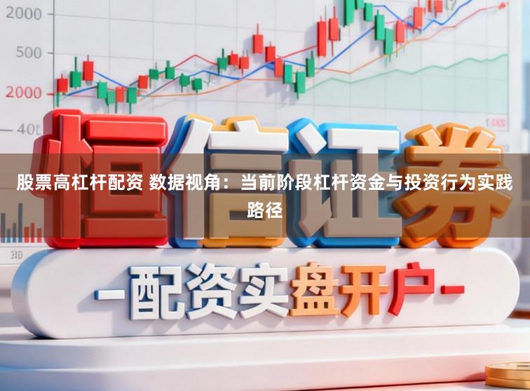 股票高杠杆配资 数据视角:当前阶段杠杆资金与投资行为实践路径