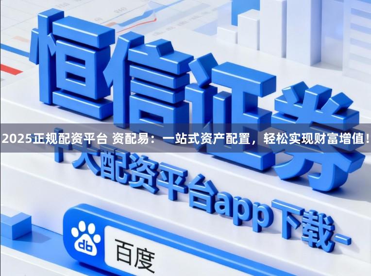 2025正规配资平台 资配易:一站式资产配置,轻松实现财富增值!