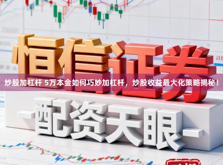 炒股加杠杆 5万本金如何巧妙加杠杆,炒股收益最大化策略揭秘!
