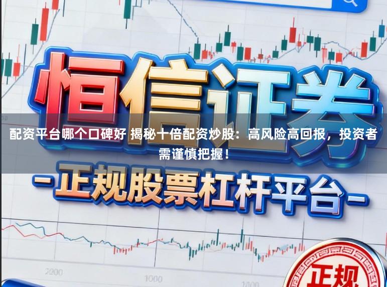 配资平台哪个口碑好 揭秘十倍配资炒股:高风险高回报,投资者需谨慎把握!