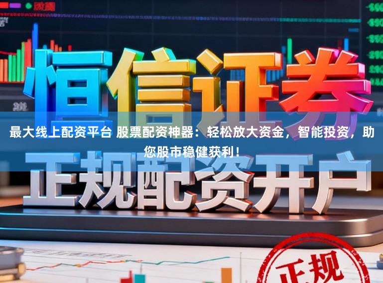 最大线上配资平台 股票配资神器:轻松放大资金,智能投资,助您股市稳健获利!