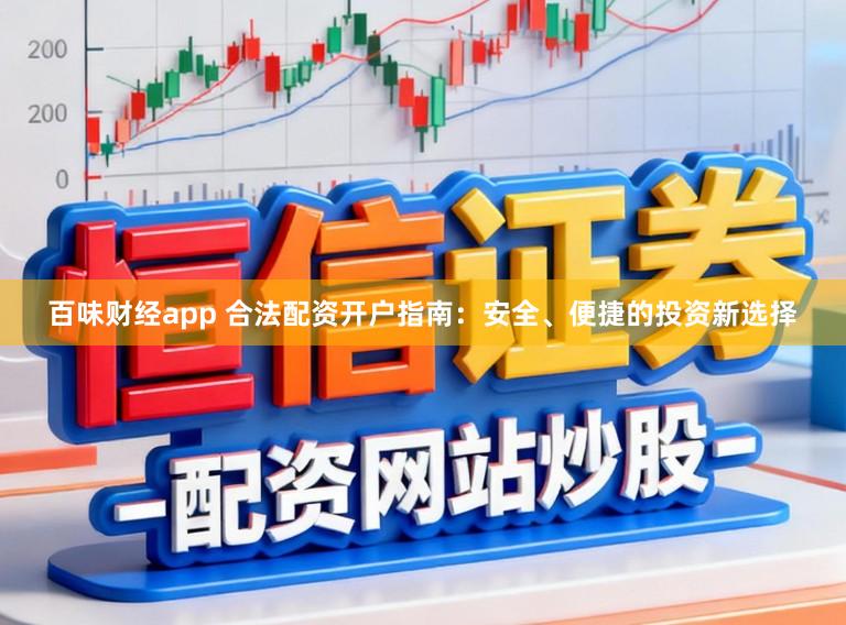 百味财经app 合法配资开户指南:安全、便捷的投资新选择
