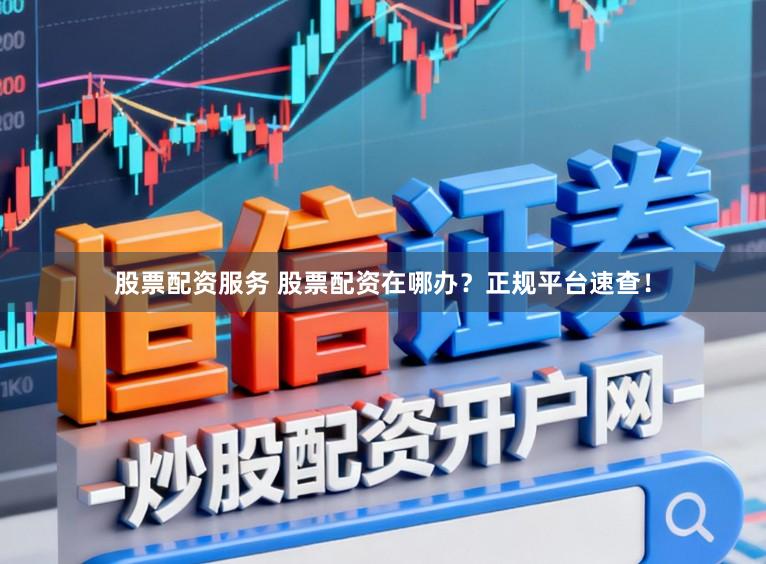 股票配资服务 股票配资在哪办?正规平台速查!