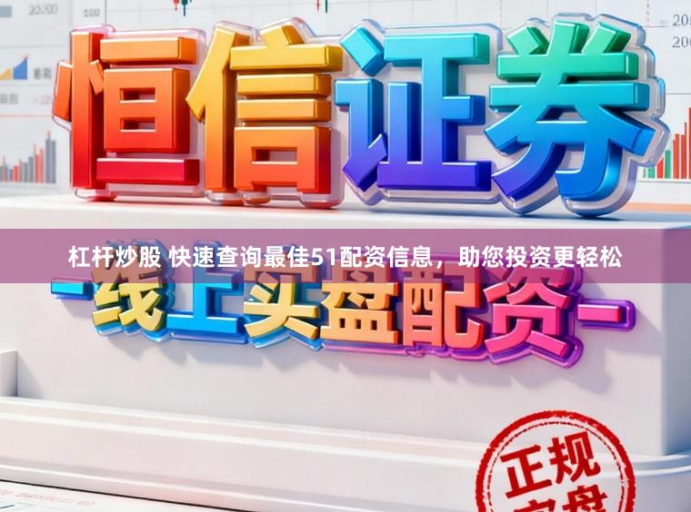 杠杆炒股 快速查询最佳51配资信息，助您投资更轻松