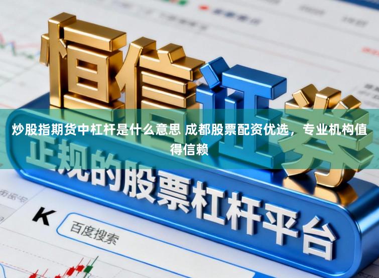 炒股指期货中杠杆是什么意思 成都股票配资优选，专业机构值得信赖