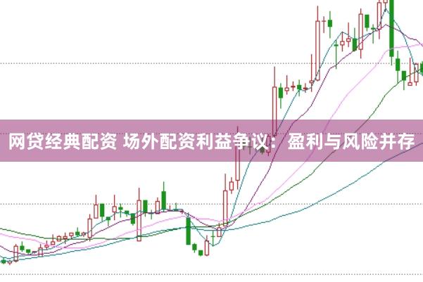 网贷经典配资 场外配资利益争议:盈利与风险并存