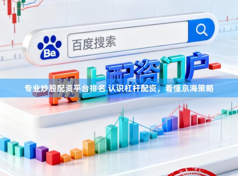 专业炒股配资平台排名 认识杠杆配资，看懂京海策略