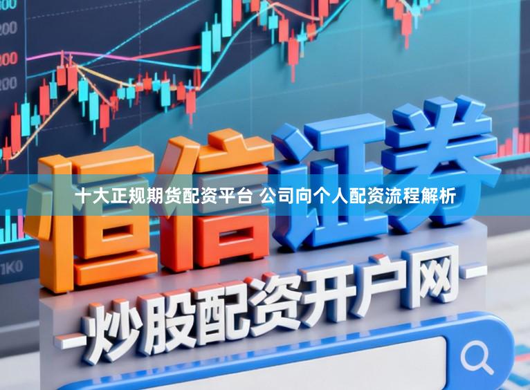 十大正规期货配资平台 公司向个人配资流程解析