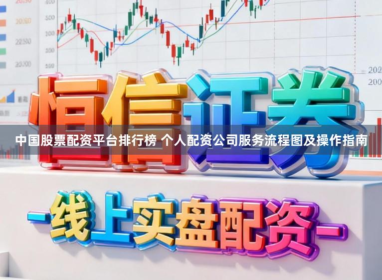 中国股票配资平台排行榜 个人配资公司服务流程图及操作指南