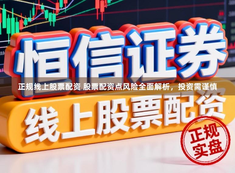正规线上股票配资 股票配资点风险全面解析，投资需谨慎