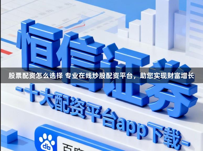 股票配资怎么选择 专业在线炒股配资平台，助您实现财富增长