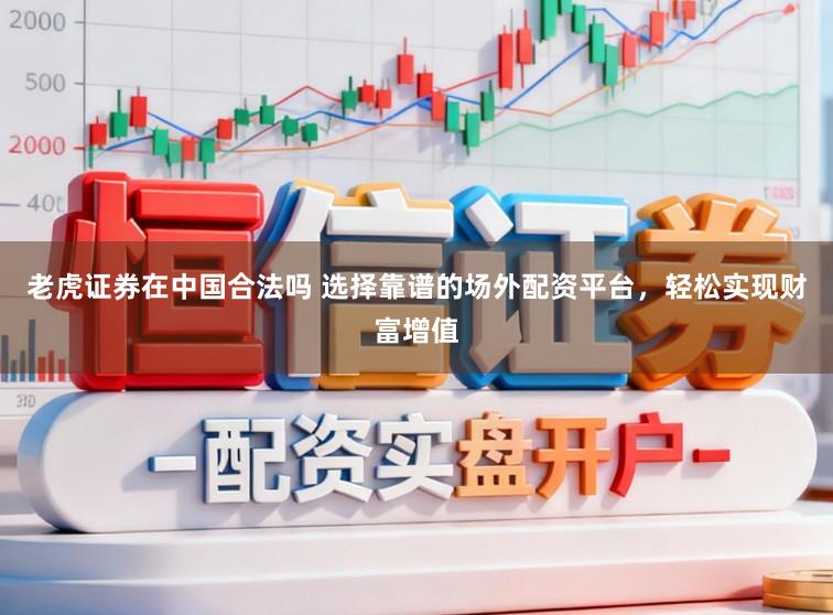 老虎证券在中国合法吗 选择靠谱的场外配资平台，轻松实现财富增值
