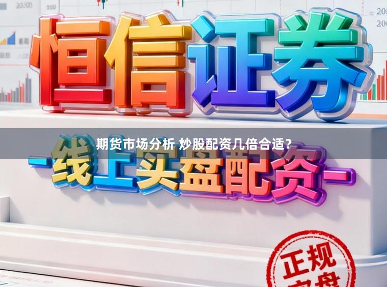 期货市场分析 炒股配资几倍合适？