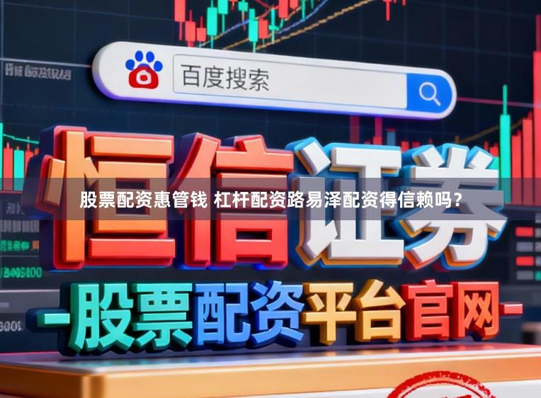股票配资惠管钱 杠杆配资路易泽配资得信赖吗？