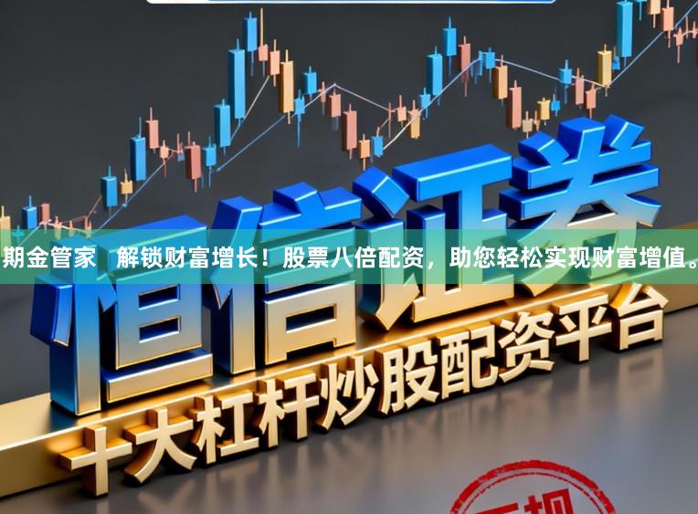 期金管家   解锁财富增长！股票八倍配资，助您轻松实现财富增值。