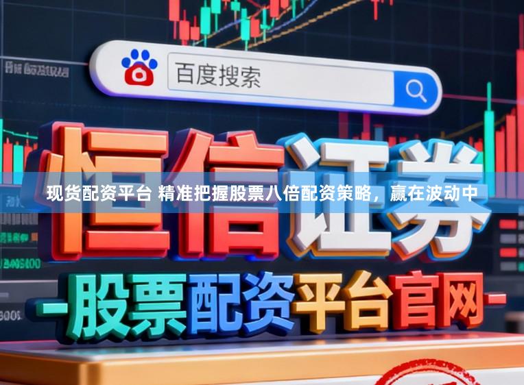 现货配资平台 精准把握股票八倍配资策略，赢在波动中
