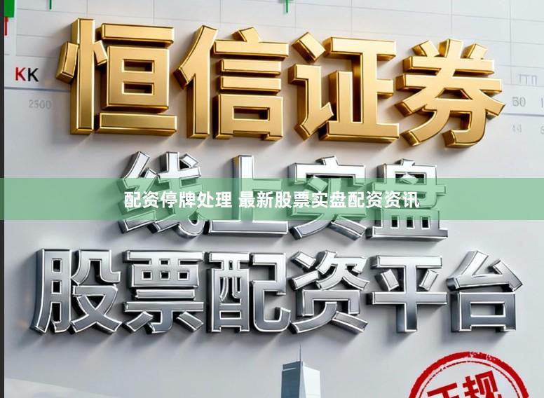 配资停牌处理 最新股票实盘配资资讯