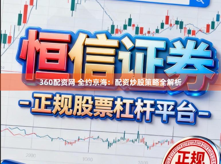 360配资网 全约京海：配资炒股策略全解析