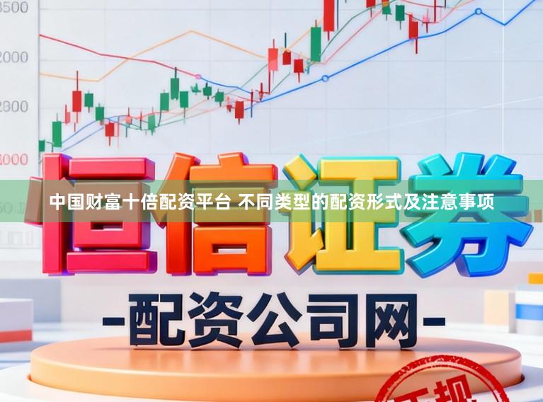 中国财富十倍配资平台 不同类型的配资形式及注意事项