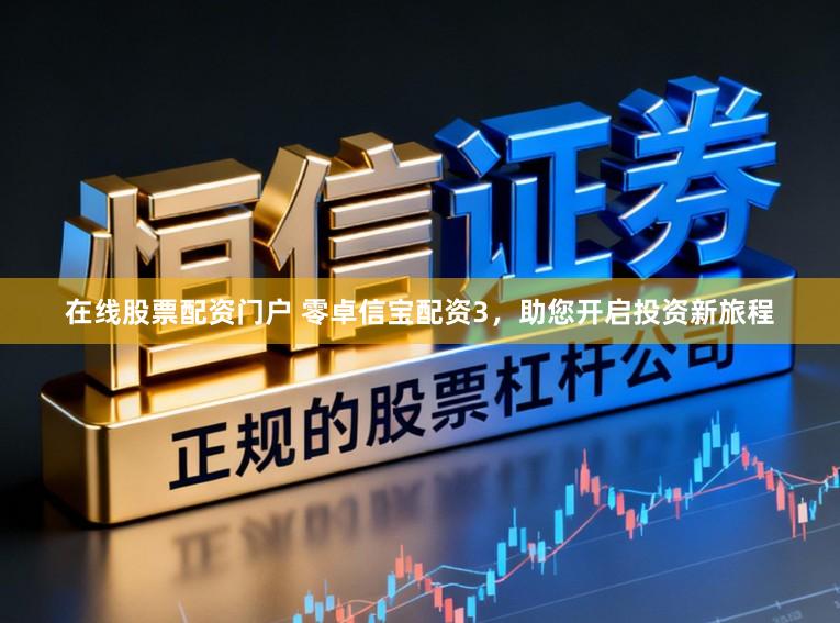 在线股票配资门户 零卓信宝配资3，助您开启投资新旅程