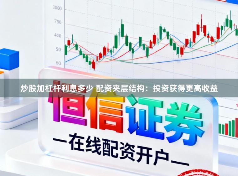 炒股加杠杆利息多少 配资夹层结构：投资获得更高收益