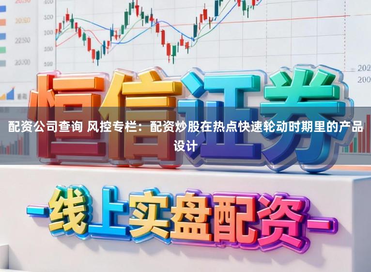 配资公司查询 风控专栏：配资炒股在热点快速轮动时期里的产品设计