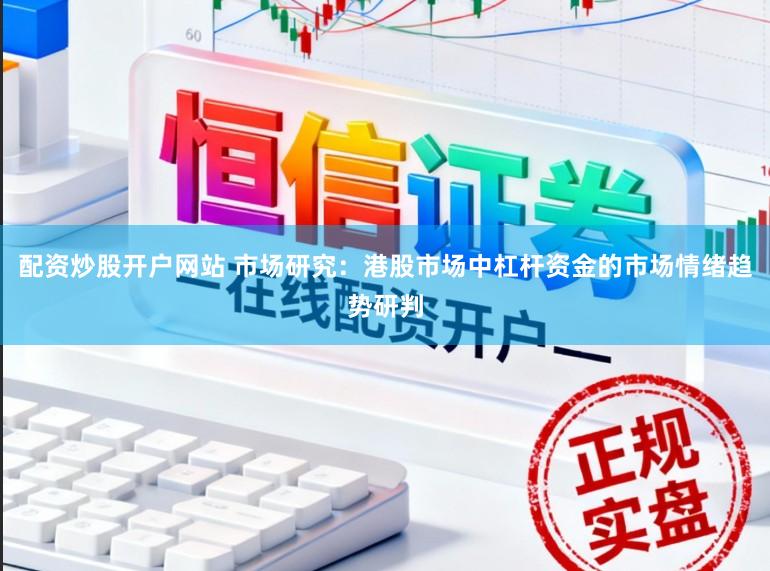 配资炒股开户网站 市场研究：港股市场中杠杆资金的市场情绪趋势研判