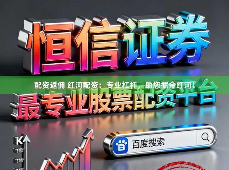 配资返佣 红河配资：专业杠杆，助您掘金红河！