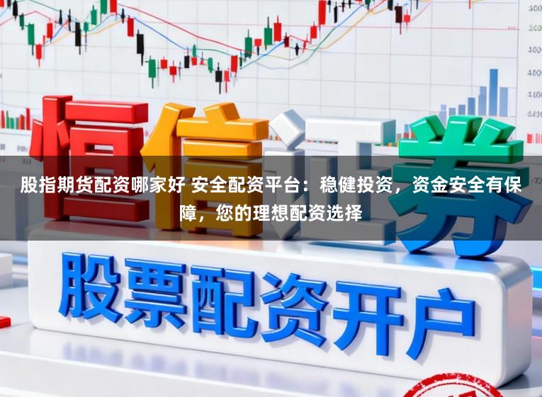 股指期货配资哪家好 安全配资平台:稳健投资,资金安全有保障,您的理想配资选择