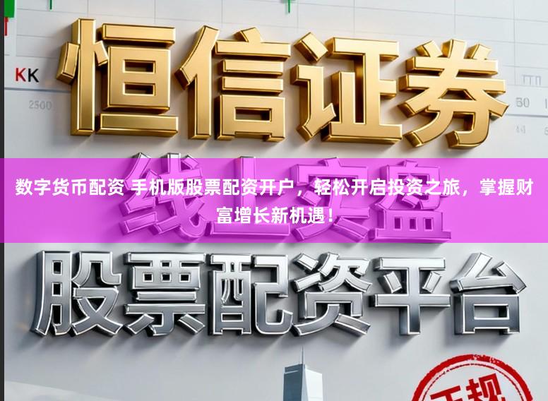 数字货币配资 手机版股票配资开户,轻松开启投资之旅,掌握财富增长新机遇!