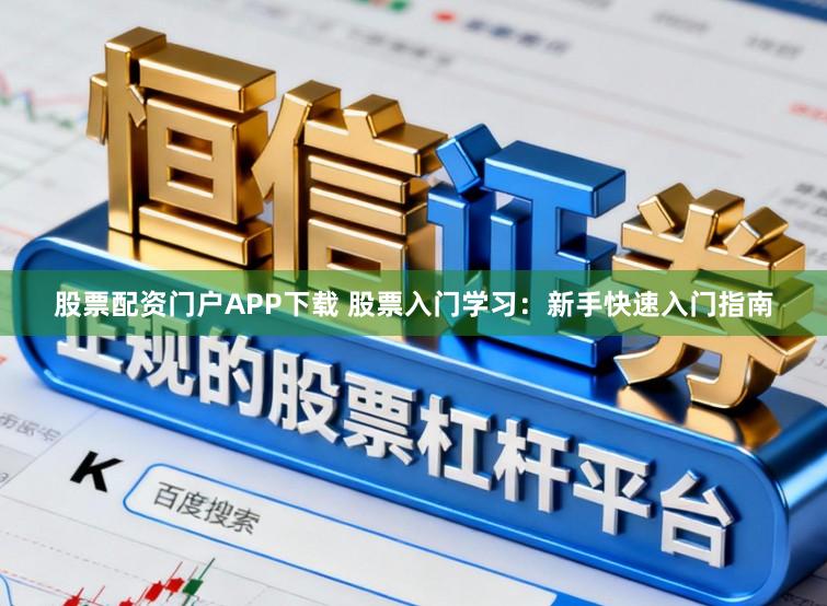股票配资门户APP下载 股票入门学习：新手快速入门指南