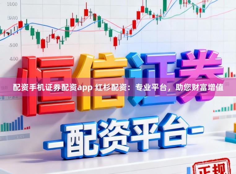 配资手机证券配资app 红杉配资:专业平台,助您财富增值