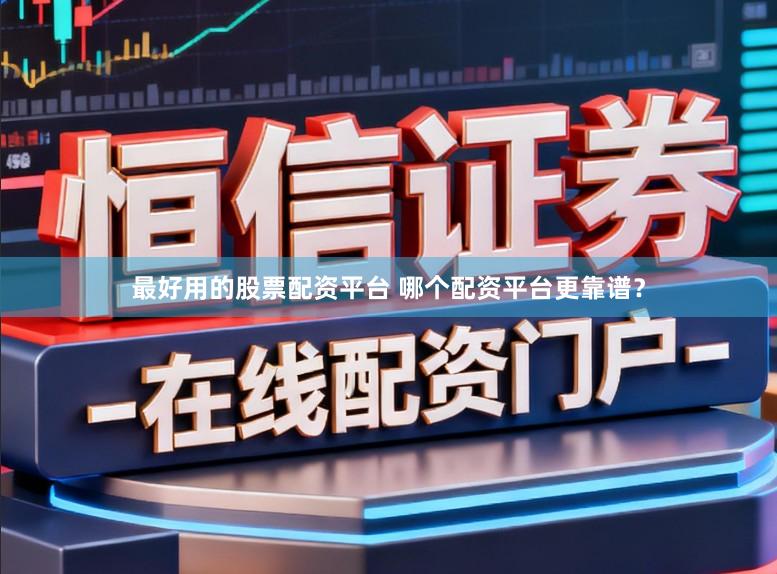 最好用的股票配资平台 哪个配资平台更靠谱？