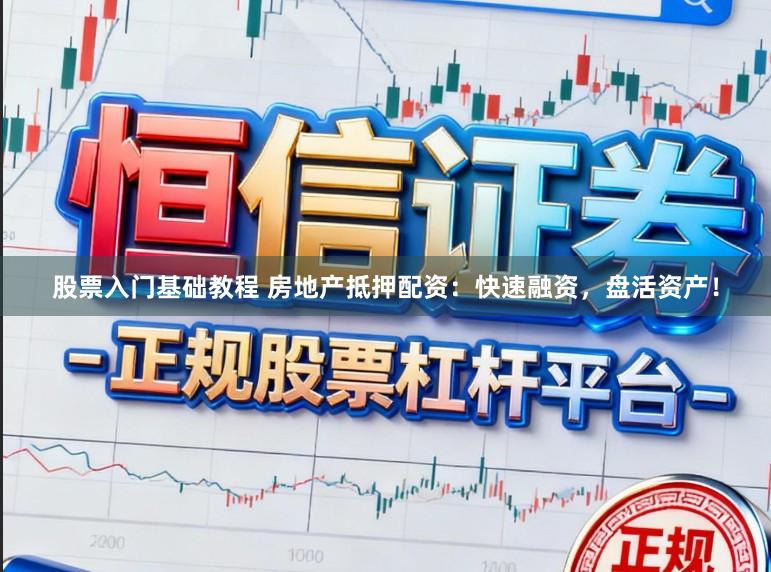股票入门基础教程 房地产抵押配资：快速融资，盘活资产！
