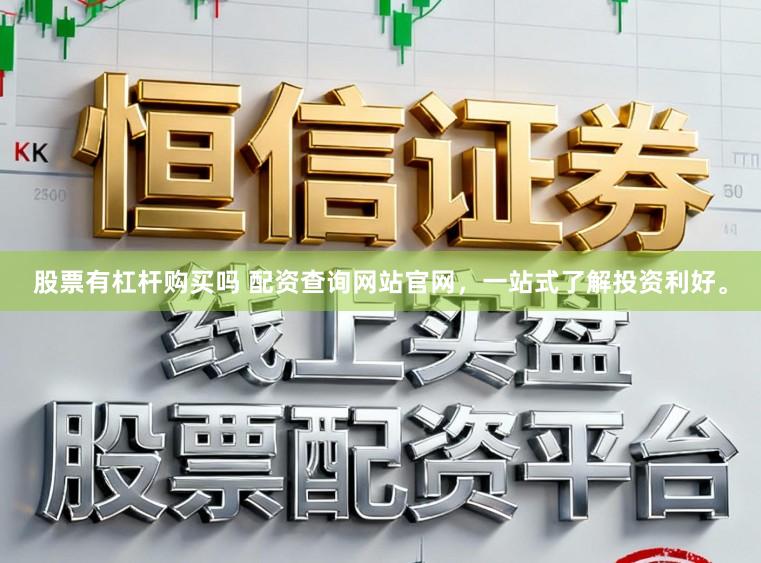 股票有杠杆购买吗 配资查询网站官网，一站式了解投资利好。