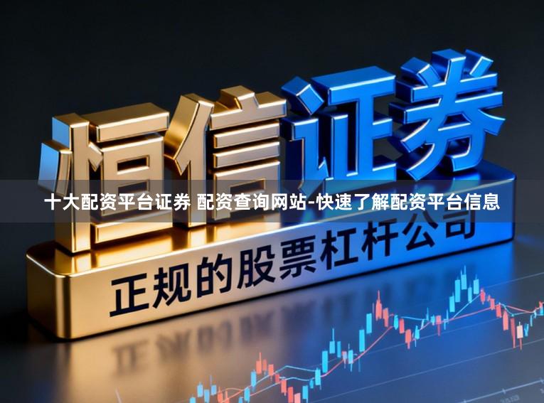 十大配资平台证券 配资查询网站-快速了解配资平台信息