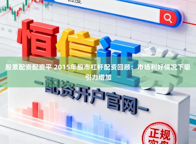 股票配资配资平 2015年股市杠杆配资回顾：市场利好情况下吸引力增加