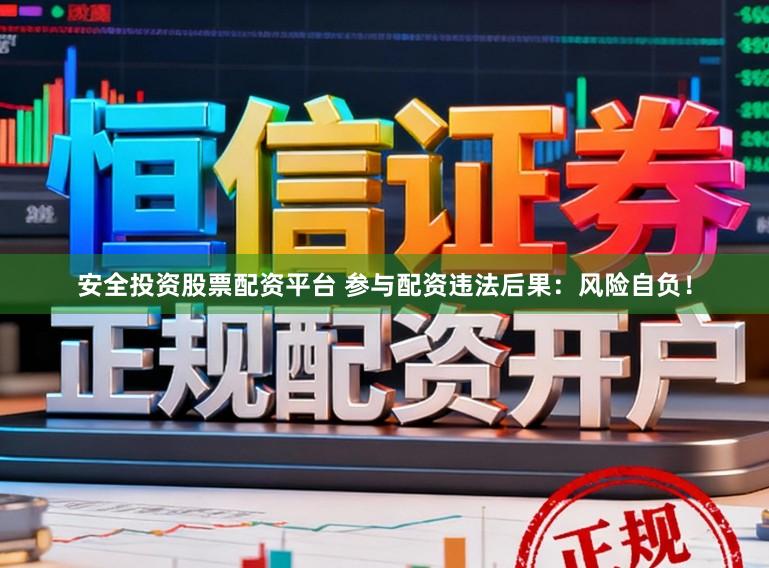 安全投资股票配资平台 参与配资违法后果：风险自负！