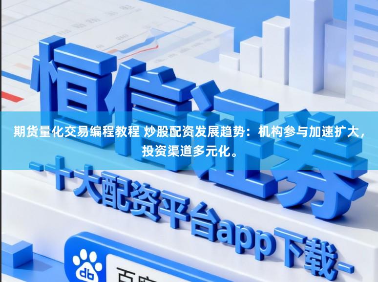 期货量化交易编程教程 炒股配资发展趋势：机构参与加速扩大，投资渠道多元化。