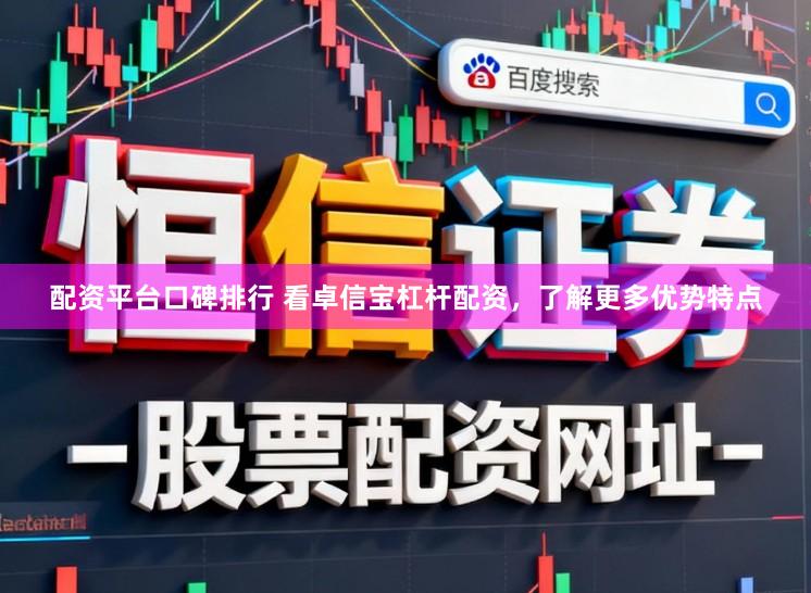 配资平台口碑排行 看卓信宝杠杆配资，了解更多优势特点