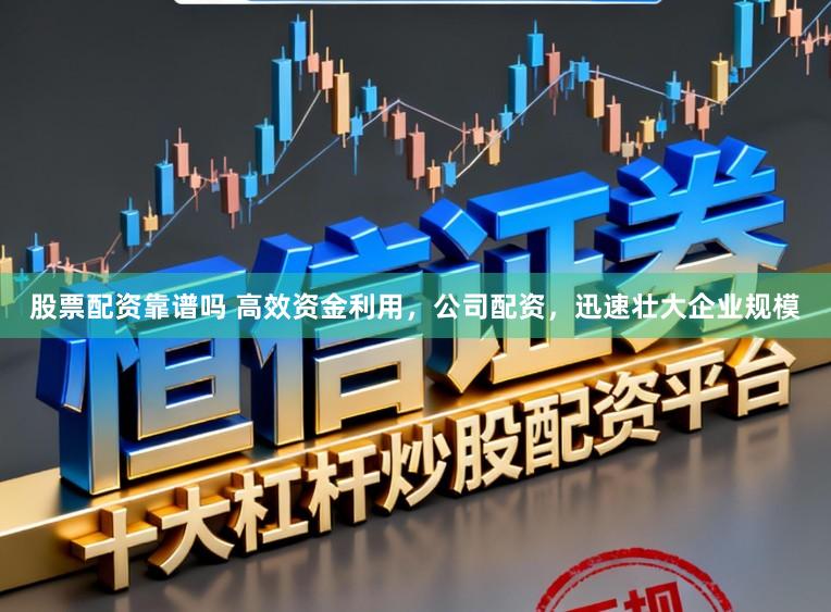 股票配资靠谱吗 高效资金利用，公司配资，迅速壮大企业规模