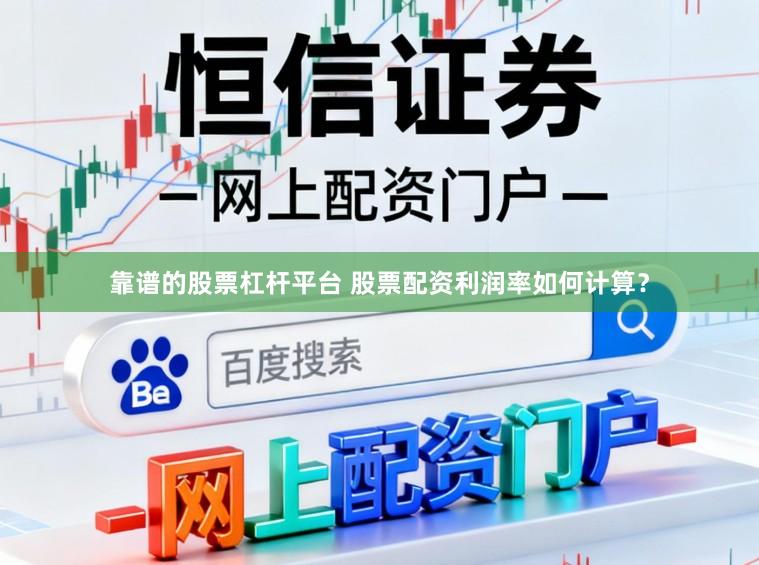 靠谱的股票杠杆平台 股票配资利润率如何计算？
