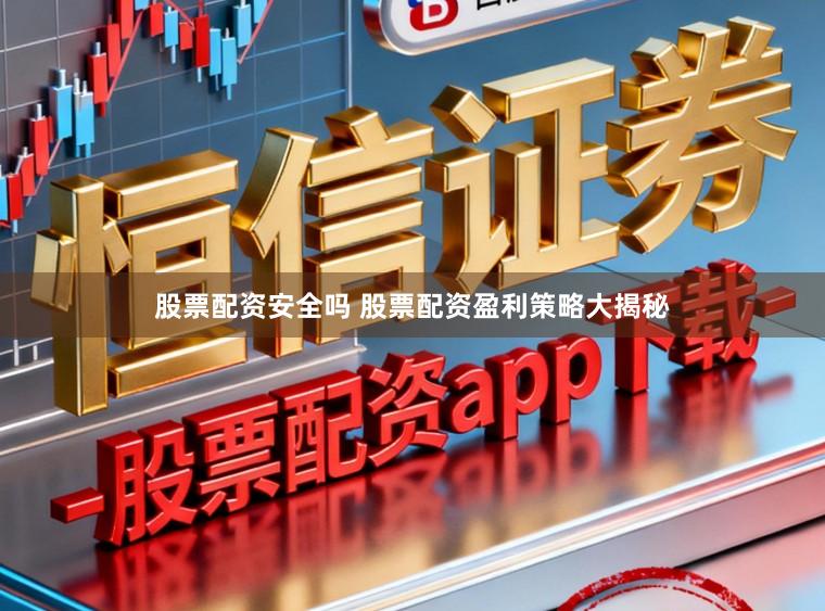 股票配资安全吗 股票配资盈利策略大揭秘