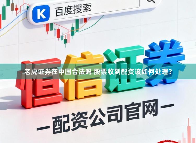 老虎证券在中国合法吗 股票收到配资该如何处理？
